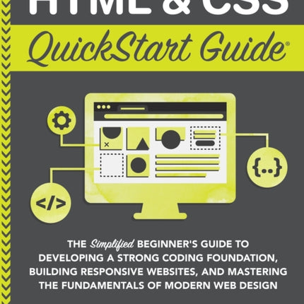 HTML and CSS QuickStart Guide: The Simplified Beginners Guide to Developing a Strong Coding Foundation, Building Responsive Websites, and Mastering the Fundamentals of Modern Web Design