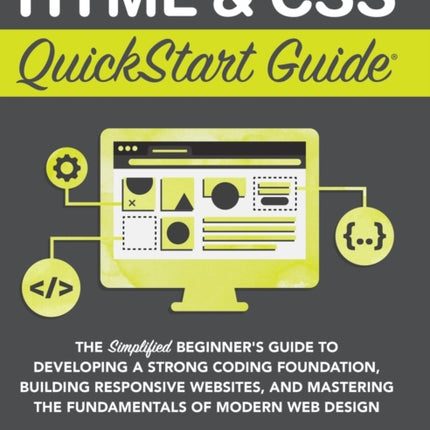 HTML and CSS QuickStart Guide: The Simplified Beginners Guide to Developing a Strong Coding Foundation, Building Responsive Websites, and Mastering the Fundamentals of Modern Web Design