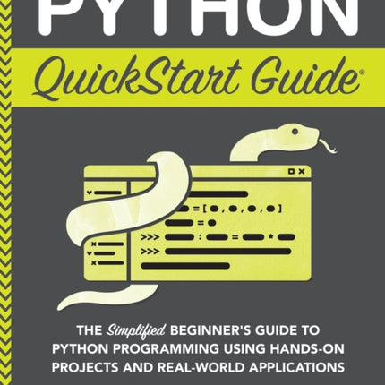 Python QuickStart Guide: The Simplified Beginner's Guide to Python Programming Using Hands-On Projects and Real-World Applications