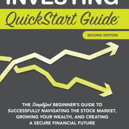Investing QuickStart Guide - 2nd Edition: The Simplified Beginner's Guide to Successfully Navigating the Stock Market, Growing Your Wealth & Creating a Secure Financial Future