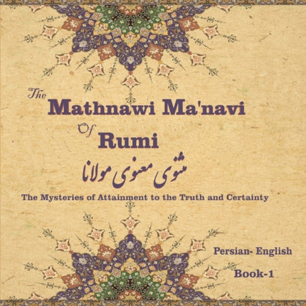 The Mathnawi Maˈnavi of Rumi, Book-1: The Mysteries of Attainment to the Truth and Certainty
