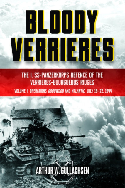 Bloody Verrieres: the I. Ss-Panzerkorps' Defence of the VerrièRes-Bourguebus Ridges: Volume I: Operations Goodwood and Atlantic, 18-22 July 1944