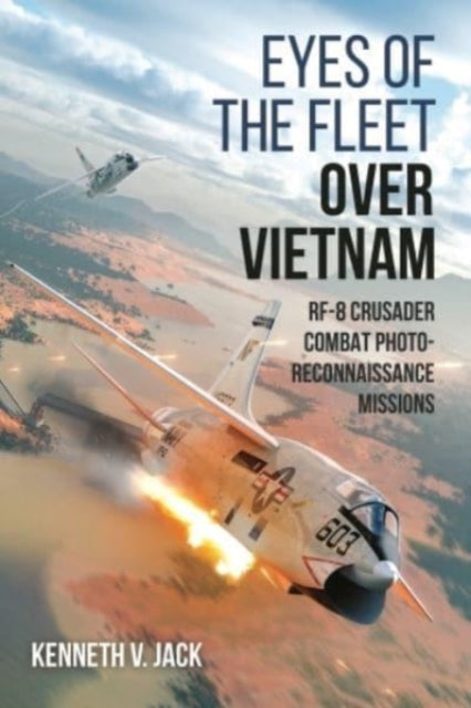 Eyes of the Fleet Over Vietnam: Rf-8 Crusader Combat Photo-Reconnaissance Missions