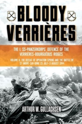 Bloody VerrièRes. the I. Ss-Panzerkorps Defence of the VerrièRes-Bourguebus Ridges: Volume II: the Defeat of Operation Spring and the Battles of Tilly-La-Campagne, 23 July–5 August 1944