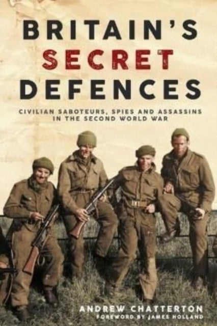 Britain’S Secret Defences: Civilian Saboteurs, Spies and Assassins During the Second World War