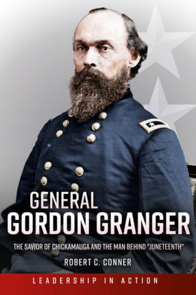 General Gordon Granger: The Savior of Chickamauga and the Man Behind "Juneteenth"