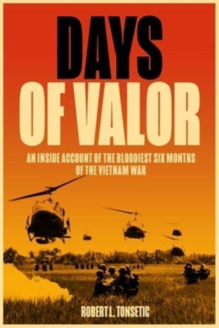 Days of Valor: An Inside Account of the Bloodiest Six Months of the Vietnam War