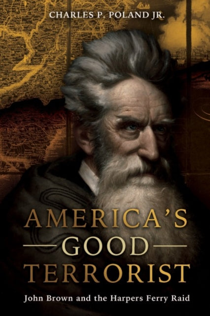 America'S Good Terrorist: John Brown and the Harpers Ferry Raid