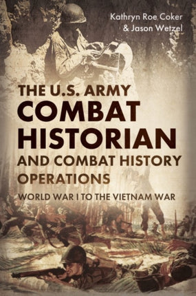 The Army Combat Historian and Combat History Operations: World War I to the Vietnam War