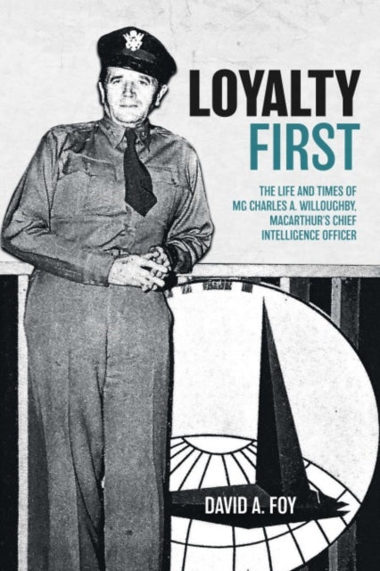 Loyalty First: The Life and Times of Charles A. Willoughby, Macarthur's Chief Intelligence Officer