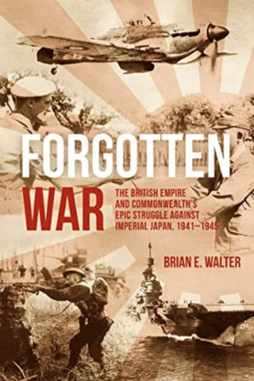 Forgotten War: The British Empire and Commonwealth’s Epic Struggle Against Imperial Japan, 1941–1945