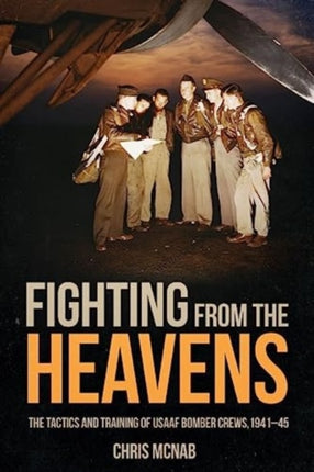 Fighting from the Heavens: Tactics and Training of Usaaf Bomber Crews, 1941–45