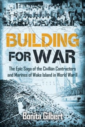 Building for War The Epic Saga of the Civilian Contractors and Marines of Wake Island in World War II