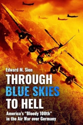 Through Blue Skies to Hell Americas Bloody 100th in the Air War Over Germany