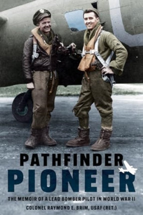 Pathfinder Pioneer The Memoir of a Lead Bomber Pilot in World War II