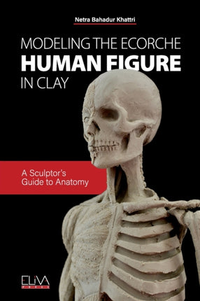 Modeling the Ecorche Human Figure in Clay: A Sculptor's Guide to Anatomy