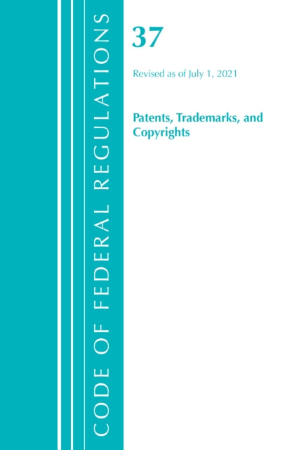 Code of Federal Regulations, Title 37 Patents, Trademarks and Copyrights, Revised as of July 1, 2021