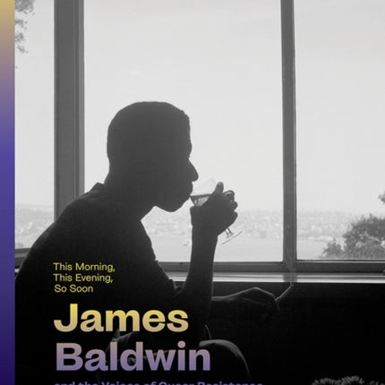 This Morning This Evening So Soon James Baldwin and the Voices of Queer Resistance