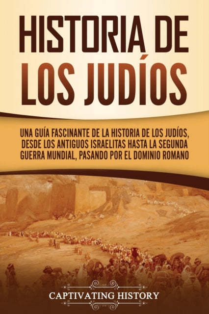 Historia de los judíos: Una guía fascinante de la historia de los judíos, desde los antiguos israelitas hasta la Segunda Guerra Mundial, pasando por el dominio romano