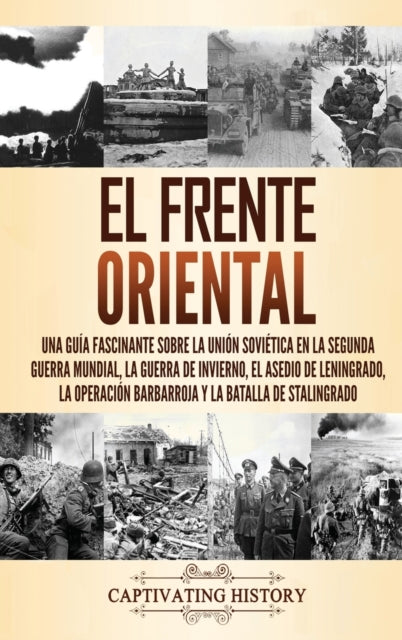 El Frente Oriental: Una guía fascinante sobre la Unión Soviética en la Segunda Guerra Mundial, la guerra de invierno, el asedio de Leningrado, la operación Barbarroja y la batalla de Stalingrado