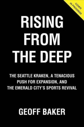 Rising From the Deep: The Seattle Kraken, a Tenacious Push for Expansion, and the Emerald City's Sports Revival