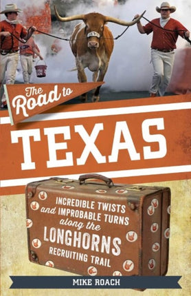 The Road to Texas: Incredible Twists and Improbable Turns Along the Texas Longhorns Recruiting Trail