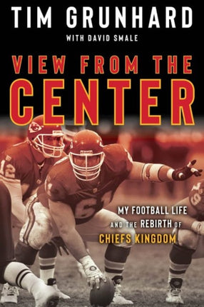 Tim Grunhard: My Football Life and the Rebirth of Chiefs Kingdom