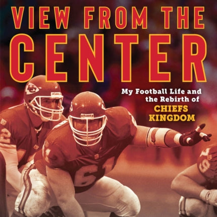 Tim Grunhard: View from the Center: My Football Life and the Rebirth of Chiefs Kingdom