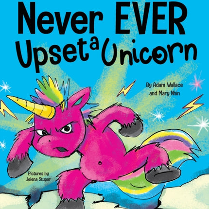 Never EVER Upset a Unicorn: A Funny, Rhyming Read Aloud Story Kid's Picture Book