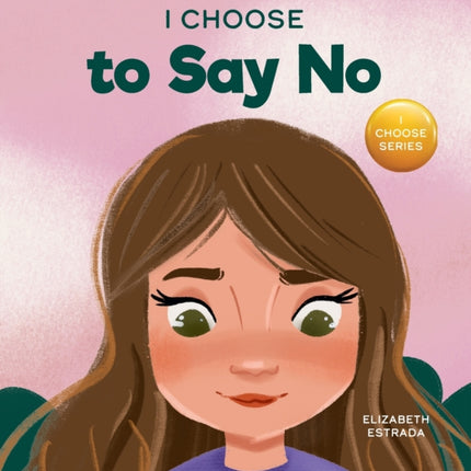 I Choose to Say No: A Rhyming Picture Book About Personal Body Safety, Consent, Safe and Unsafe Touch, Private Parts, and Respectful Relationships