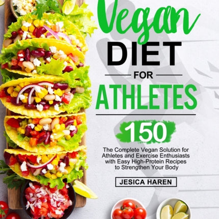 Vegan Diet for Athletes: The Complete Vegan Solution for Athletes and fitness Enthusiasts with 150 Easy High-Protein Recipes to Strengthen Your Body