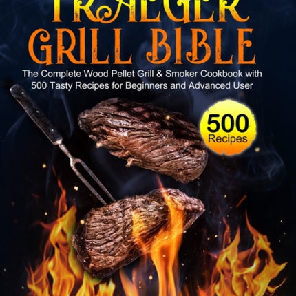Traeger Grill Bible: The Complete Wood Pellet Grill & Smoker Cookbook with 500 Tasty Recipes for Beginners and Advanced User