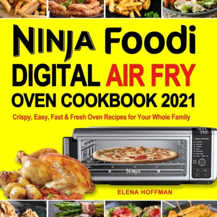 Ninja Foodi Digital Air Fry Oven Cookbook: Crispy, Easy, Fast & Fresh Oven Recipes for Your Whole Family
