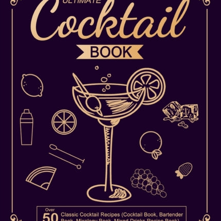 The Ultimate Cocktail Book: Over 50 Classic Cocktail Recipes (Cocktail Book, Bartender Book, Mixology Book, Mixed Drinks Recipe Book)
