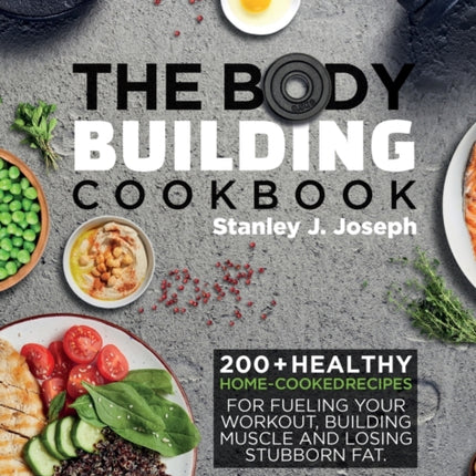 The Bodybuilding Cookbook: 200+ Healthy Home-cooked Recipes for Fueling your Workout, Building Muscle and Losing Stubborn Fat.