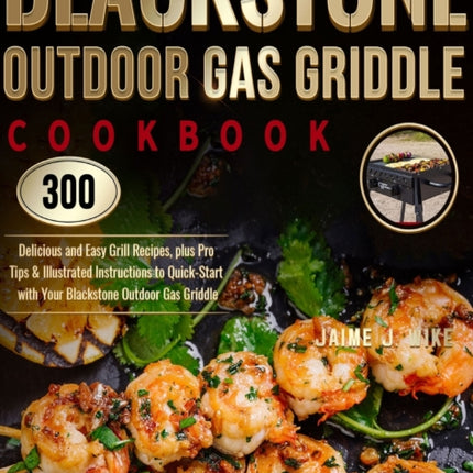 Blackstone Outdoor Gas Griddle Cookbook: 300 Delicious and Easy Grill Recipes, plus Pro Tips & Illustrated Instructions to Quick-Start with Your Blackstone Outdoor Gas Griddle
