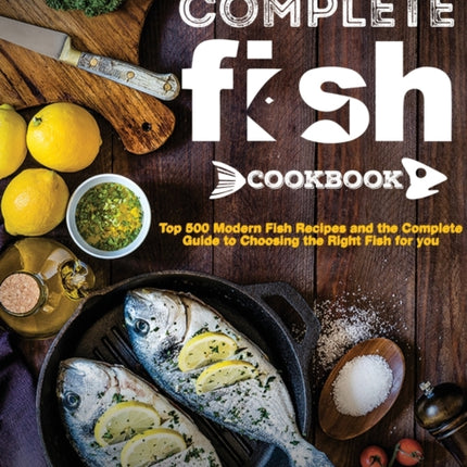 The Complete Fish Cookbook: Top 500 Modern Fish Recipes and the Complete Guide to Choosing the Right Fish for you
