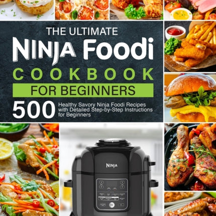 The Ultimate Ninja Foodi Cookbook for Beginners: 500 Healthy Savory Ninja Foodi Recipes with Detailed Step-by-Step Instructions for Beginners