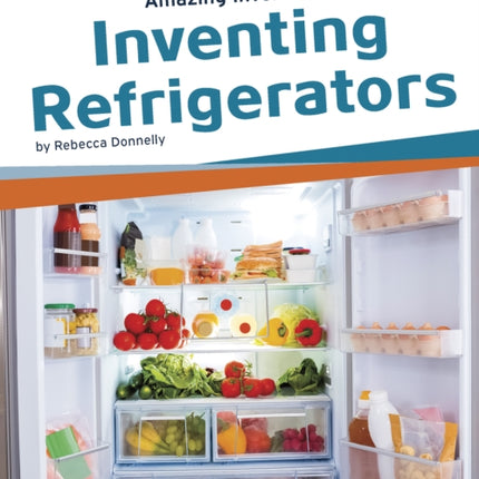 Amazing Inventions: Inventing Refrigerators