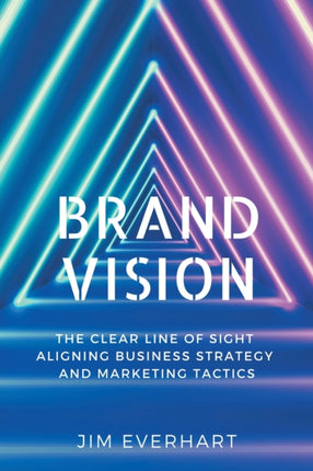 Brand Vision: The Clear Line of Sight Aligning Business Strategy and Marketing Tactics