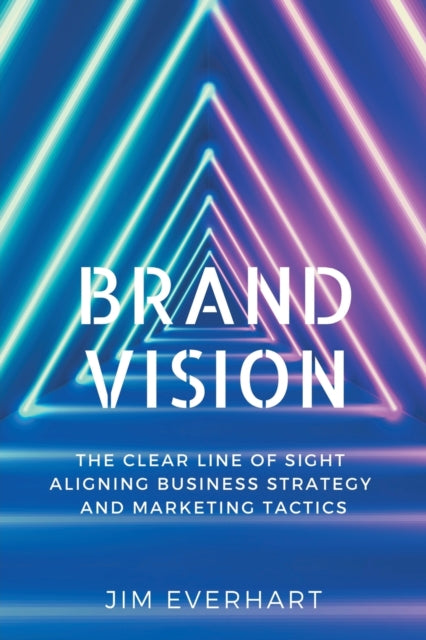 Brand Vision: The Clear Line of Sight Aligning Business Strategy and Marketing Tactics