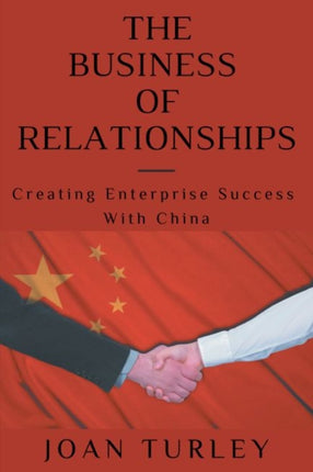 The Business of Relationships: Creating Enterprise Success with China