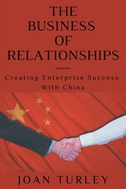 The Business of Relationships: Creating Enterprise Success with China