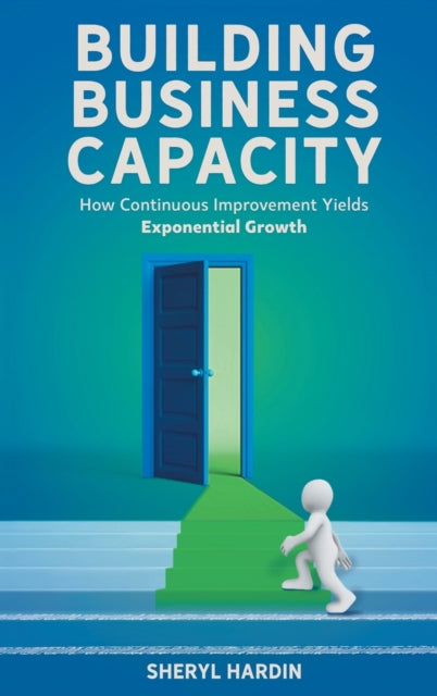 Building Business Capacity: How Continuous Improvement Yields Exponential Growth