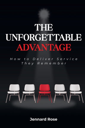 The Unforgettable Advantage  How to Deliver Service They Remember