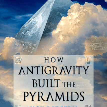 How Antigravity Built the Pyramids: The Mysterious Technology of Ancient Superstructures