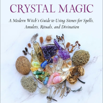 Gemstone & Crystal Magic: A Modern Witch's Guide to Using Stones for Spells, Amulets, Rituals, and Divination