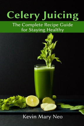 Celery Juicing: The Complete Recipe Guide for