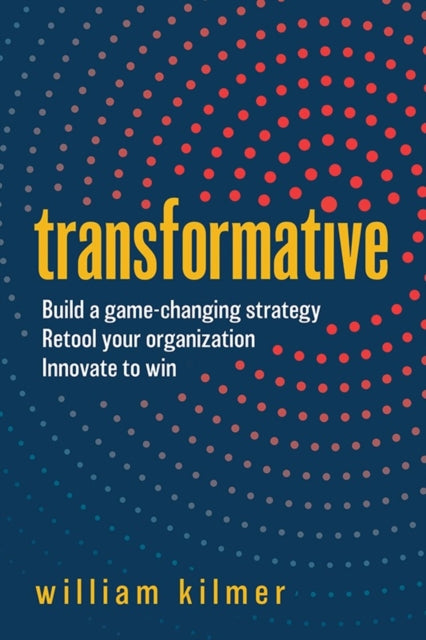 Transformative: Build a Game-changing Strategy, Retool Your Organization, and Innovate to Win