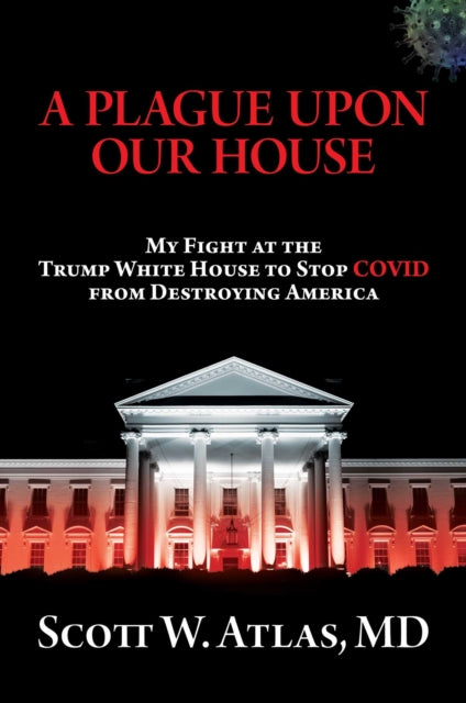 A Plague Upon Our House: My Fight at the Trump White House to Stop Covid from Destroying America